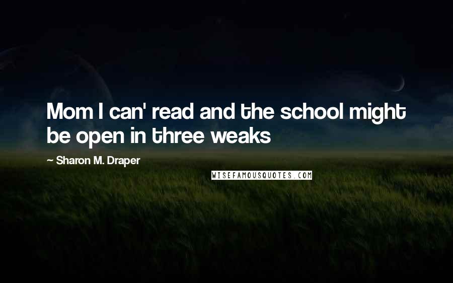 Sharon M. Draper Quotes: Mom I can' read and the school might be open in three weaks