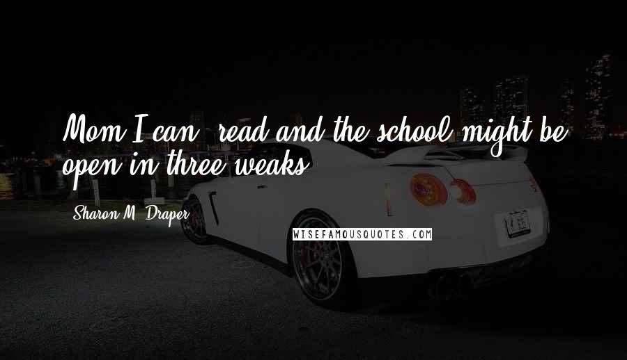 Sharon M. Draper Quotes: Mom I can' read and the school might be open in three weaks