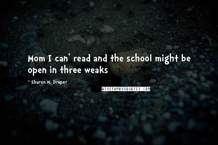 Sharon M. Draper Quotes: Mom I can' read and the school might be open in three weaks