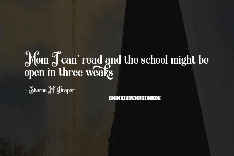 Sharon M. Draper Quotes: Mom I can' read and the school might be open in three weaks