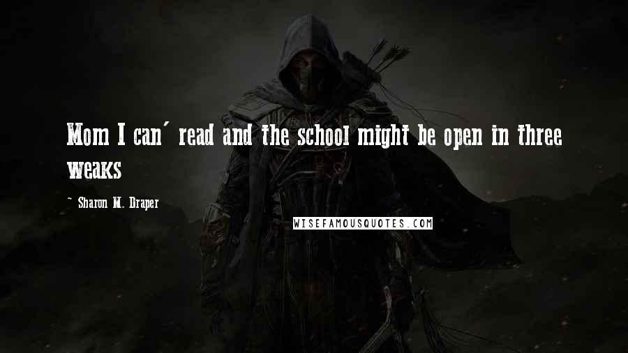 Sharon M. Draper Quotes: Mom I can' read and the school might be open in three weaks