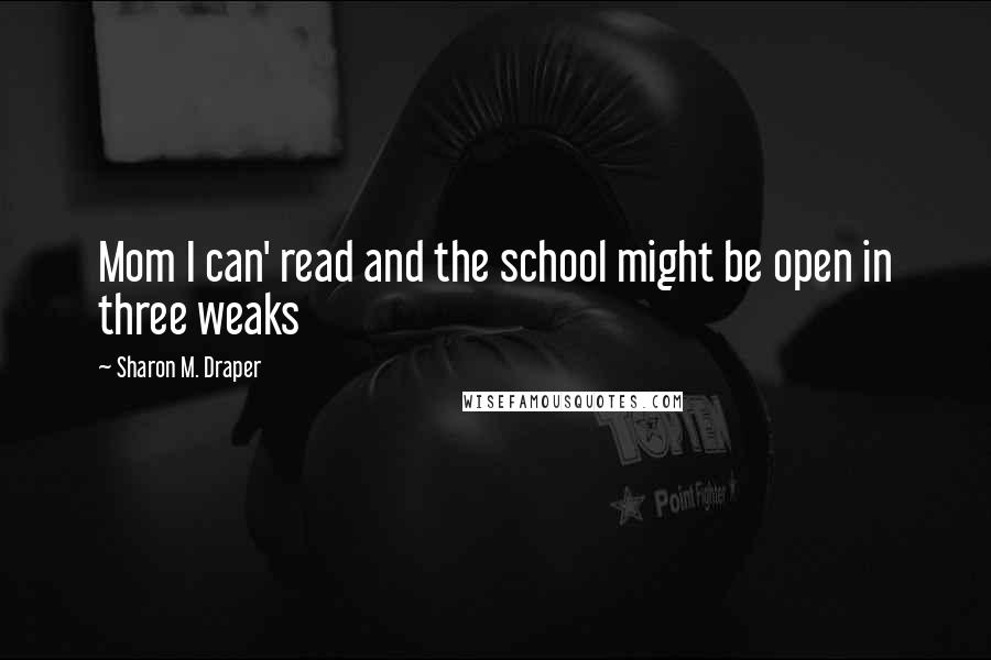 Sharon M. Draper Quotes: Mom I can' read and the school might be open in three weaks