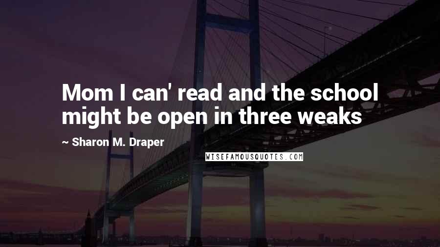 Sharon M. Draper Quotes: Mom I can' read and the school might be open in three weaks