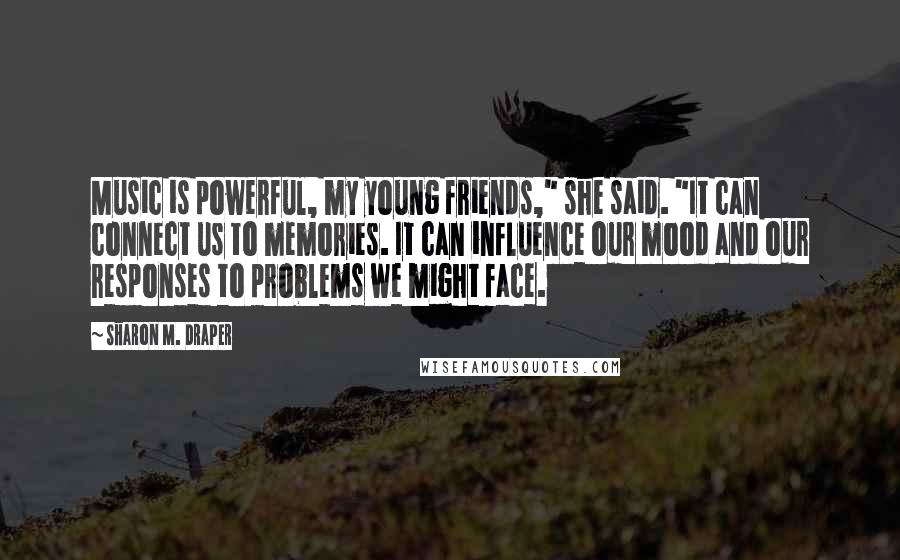 Sharon M. Draper Quotes: Music is powerful, my young friends," she said. "It can connect us to memories. It can influence our mood and our responses to problems we might face.