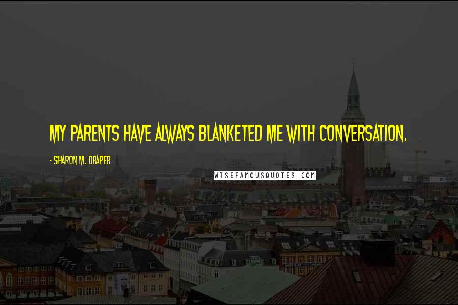 Sharon M. Draper Quotes: My parents have always blanketed me with conversation.