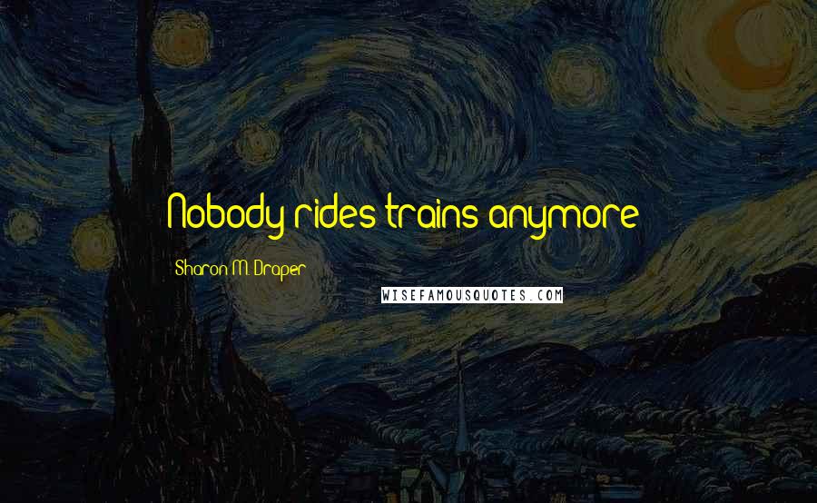 Sharon M. Draper Quotes: Nobody rides trains anymore!