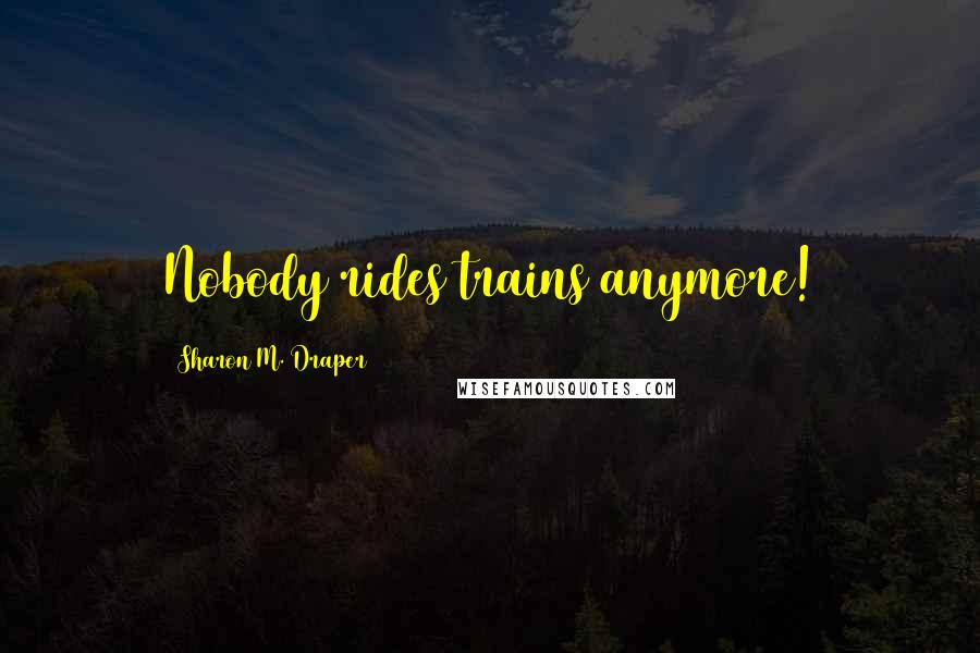 Sharon M. Draper Quotes: Nobody rides trains anymore!