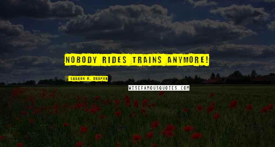 Sharon M. Draper Quotes: Nobody rides trains anymore!