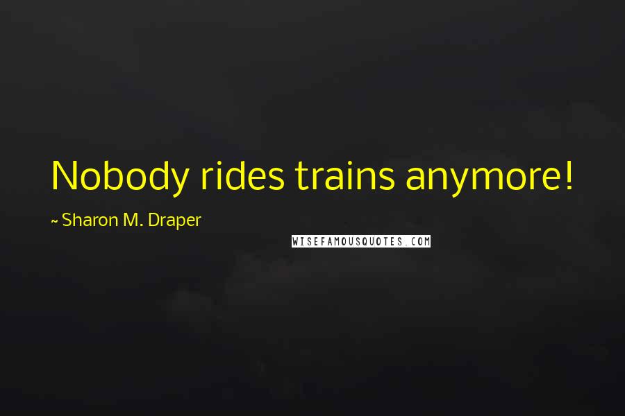 Sharon M. Draper Quotes: Nobody rides trains anymore!