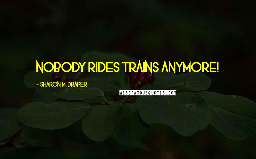 Sharon M. Draper Quotes: Nobody rides trains anymore!