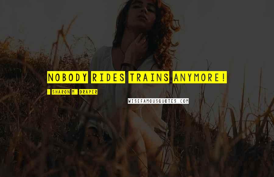 Sharon M. Draper Quotes: Nobody rides trains anymore!