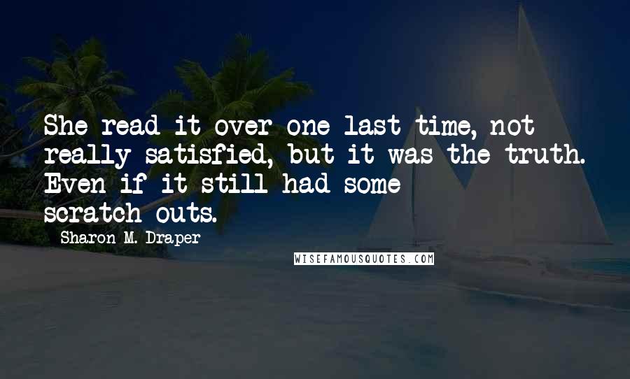 Sharon M. Draper Quotes: She read it over one last time, not really satisfied, but it was the truth. Even if it still had some scratch-outs.