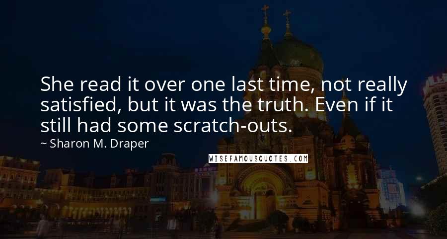 Sharon M. Draper Quotes: She read it over one last time, not really satisfied, but it was the truth. Even if it still had some scratch-outs.