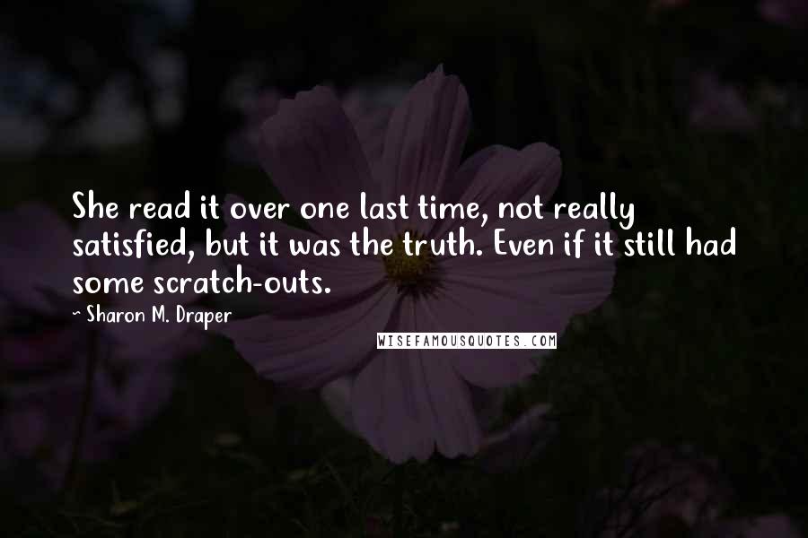 Sharon M. Draper Quotes: She read it over one last time, not really satisfied, but it was the truth. Even if it still had some scratch-outs.