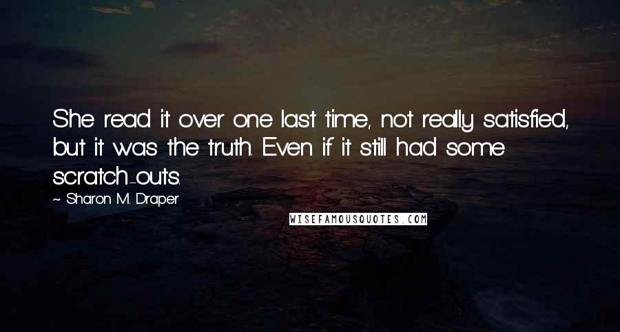 Sharon M. Draper Quotes: She read it over one last time, not really satisfied, but it was the truth. Even if it still had some scratch-outs.