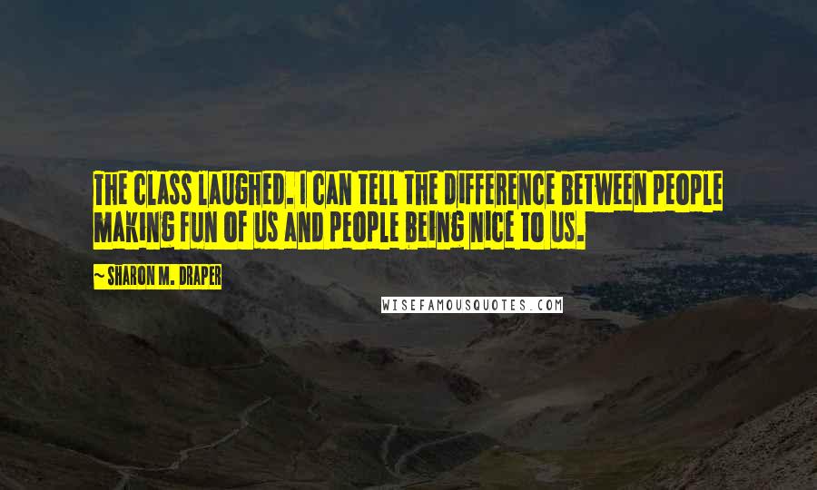 Sharon M. Draper Quotes: The class laughed. I can tell the difference between people making fun of us and people being nice to us.