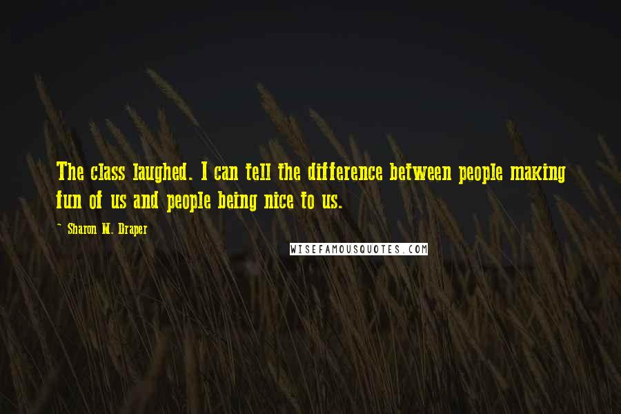 Sharon M. Draper Quotes: The class laughed. I can tell the difference between people making fun of us and people being nice to us.