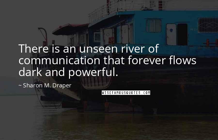 Sharon M. Draper Quotes: There is an unseen river of communication that forever flows dark and powerful.