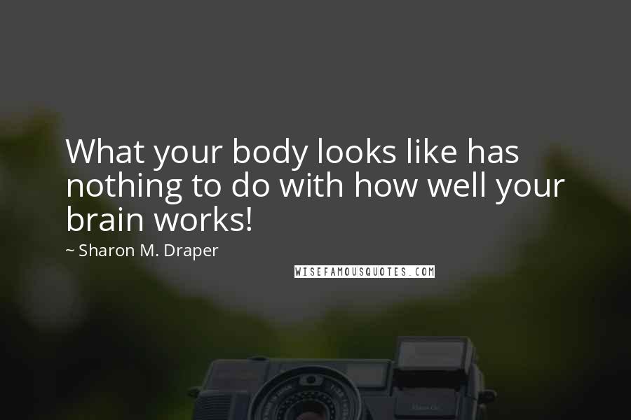 Sharon M. Draper Quotes: What your body looks like has nothing to do with how well your brain works!