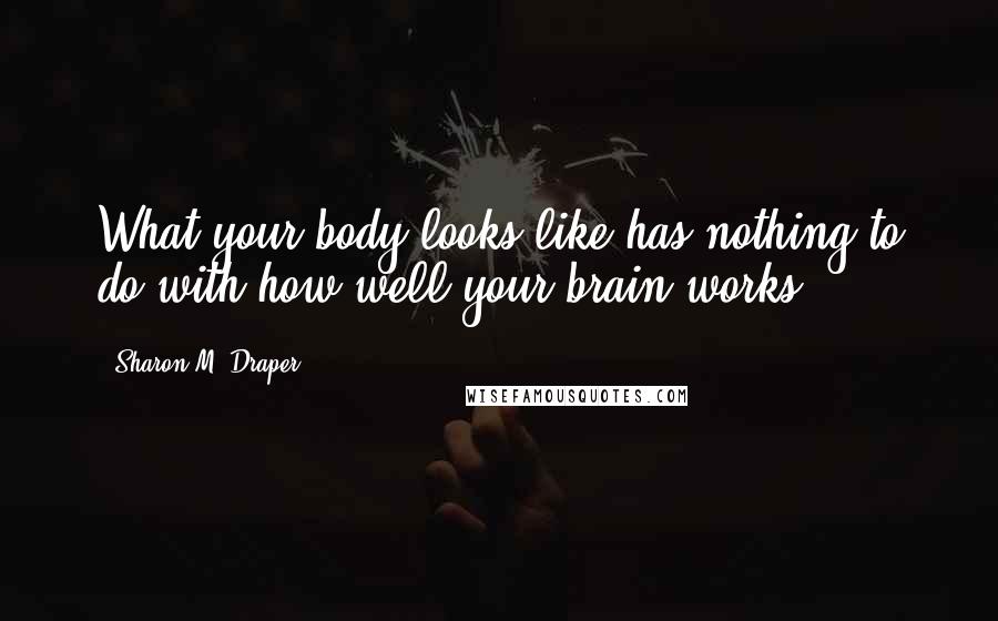 Sharon M. Draper Quotes: What your body looks like has nothing to do with how well your brain works!