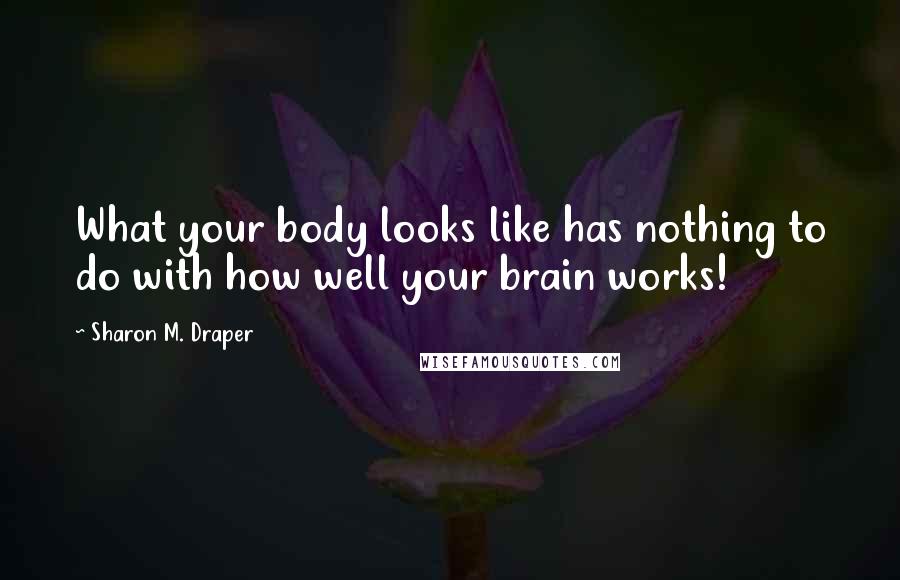 Sharon M. Draper Quotes: What your body looks like has nothing to do with how well your brain works!