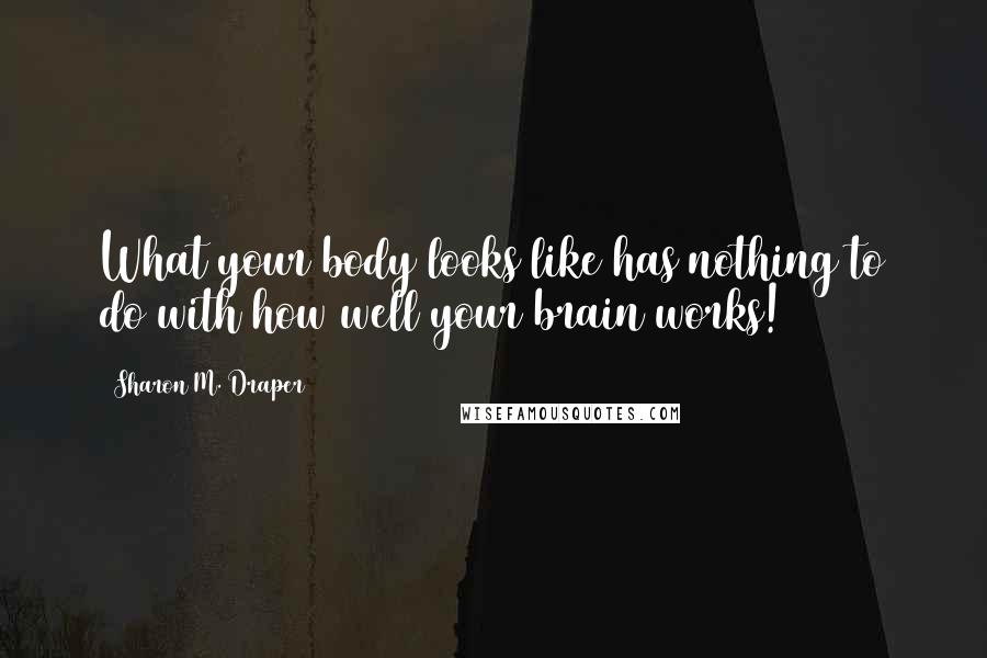 Sharon M. Draper Quotes: What your body looks like has nothing to do with how well your brain works!