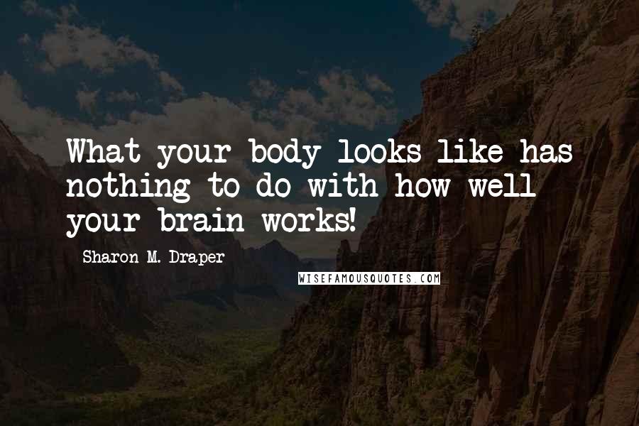Sharon M. Draper Quotes: What your body looks like has nothing to do with how well your brain works!