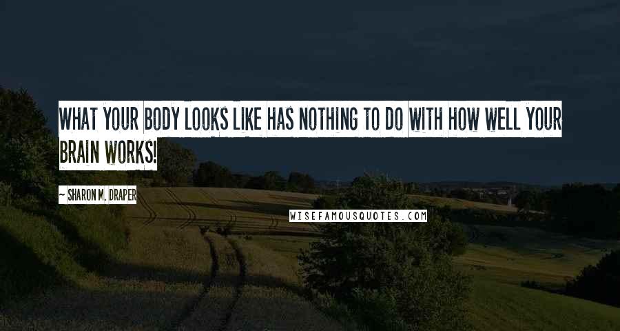 Sharon M. Draper Quotes: What your body looks like has nothing to do with how well your brain works!