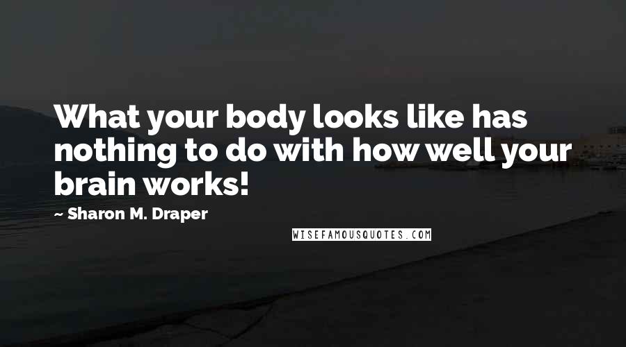 Sharon M. Draper Quotes: What your body looks like has nothing to do with how well your brain works!