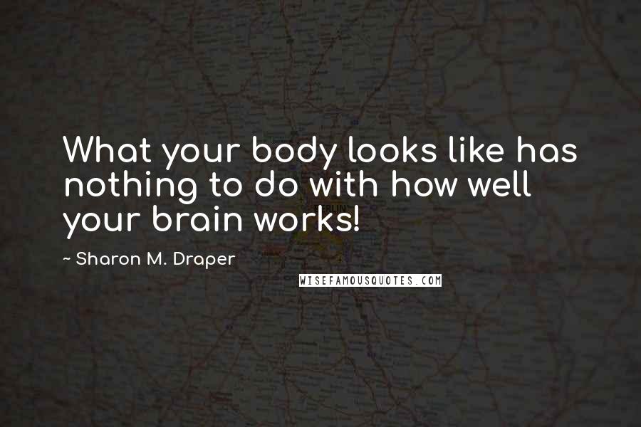 Sharon M. Draper Quotes: What your body looks like has nothing to do with how well your brain works!