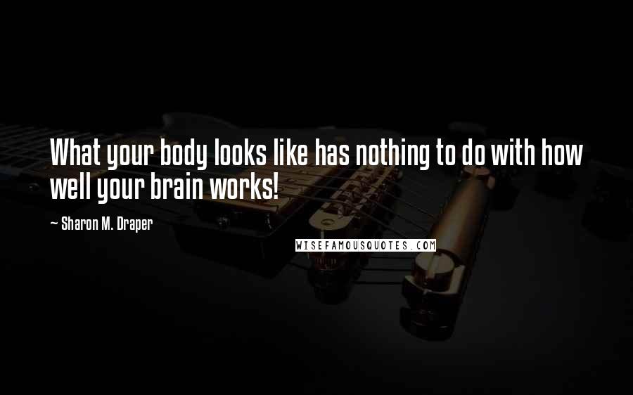 Sharon M. Draper Quotes: What your body looks like has nothing to do with how well your brain works!