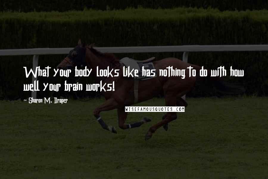 Sharon M. Draper Quotes: What your body looks like has nothing to do with how well your brain works!