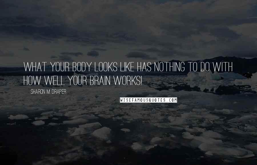 Sharon M. Draper Quotes: What your body looks like has nothing to do with how well your brain works!