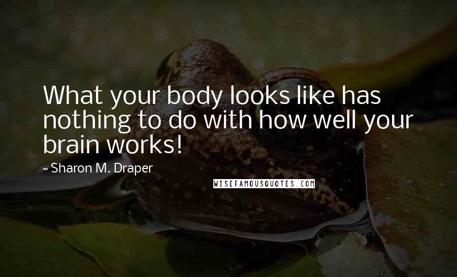 Sharon M. Draper Quotes: What your body looks like has nothing to do with how well your brain works!