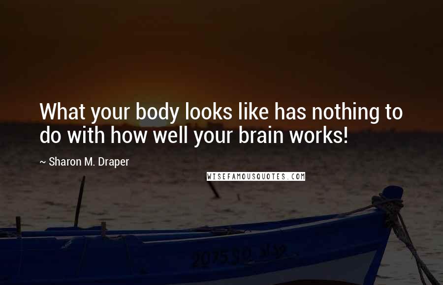 Sharon M. Draper Quotes: What your body looks like has nothing to do with how well your brain works!