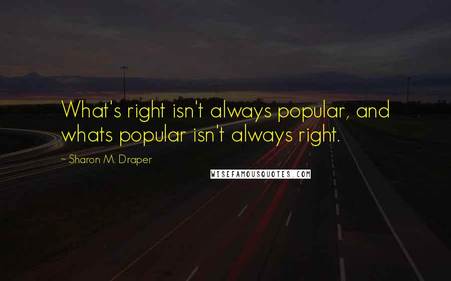 Sharon M. Draper Quotes: What's right isn't always popular, and whats popular isn't always right.