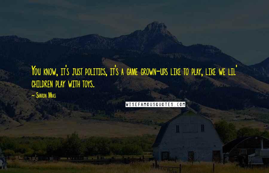 Sharon Maas Quotes: You know, it's just politics, it's a game grown-ups like to play, like we lil' children play with toys.