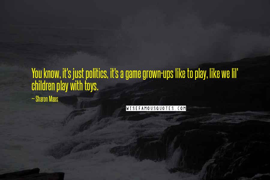 Sharon Maas Quotes: You know, it's just politics, it's a game grown-ups like to play, like we lil' children play with toys.