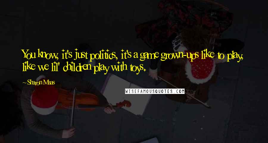Sharon Maas Quotes: You know, it's just politics, it's a game grown-ups like to play, like we lil' children play with toys.