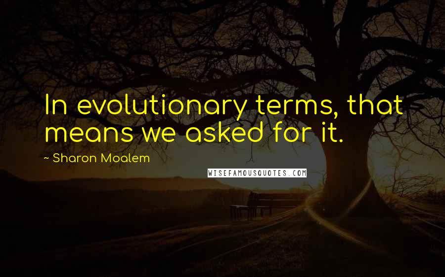 Sharon Moalem Quotes: In evolutionary terms, that means we asked for it.