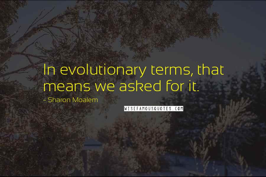 Sharon Moalem Quotes: In evolutionary terms, that means we asked for it.