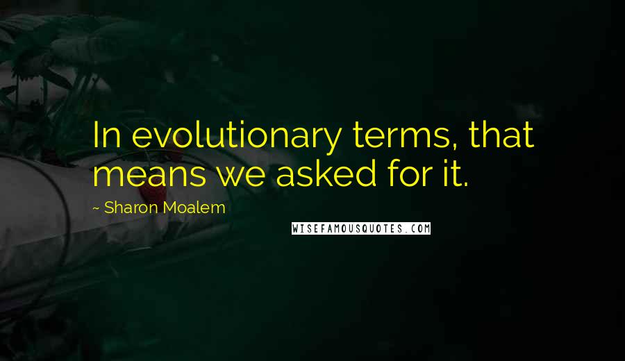 Sharon Moalem Quotes: In evolutionary terms, that means we asked for it.