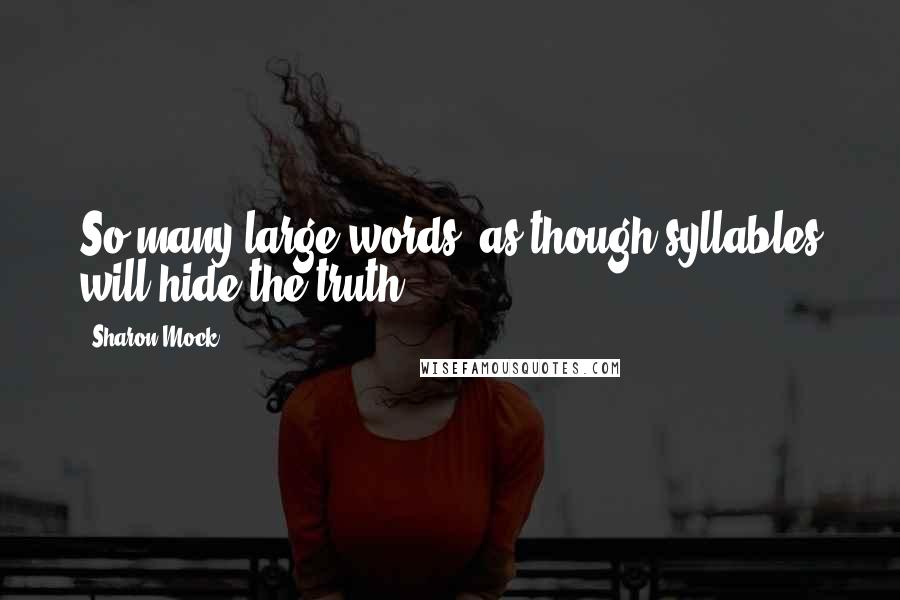Sharon Mock Quotes: So many large words, as though syllables will hide the truth.