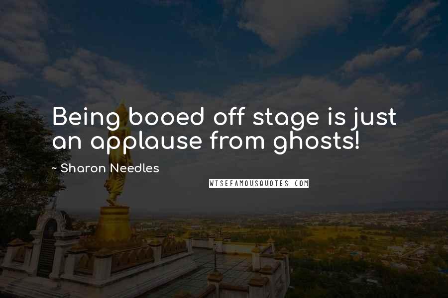 Sharon Needles Quotes: Being booed off stage is just an applause from ghosts!