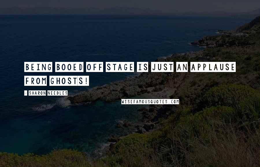 Sharon Needles Quotes: Being booed off stage is just an applause from ghosts!