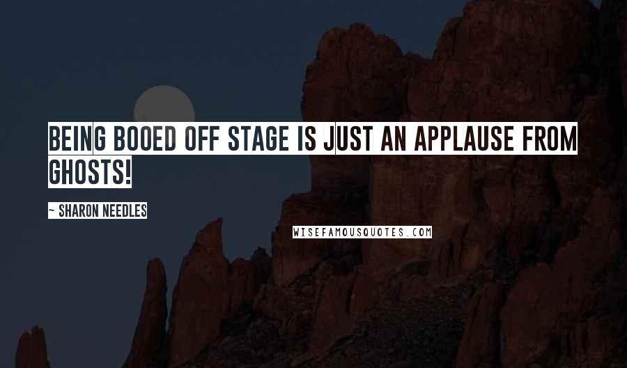 Sharon Needles Quotes: Being booed off stage is just an applause from ghosts!