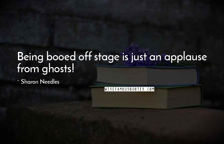 Sharon Needles Quotes: Being booed off stage is just an applause from ghosts!