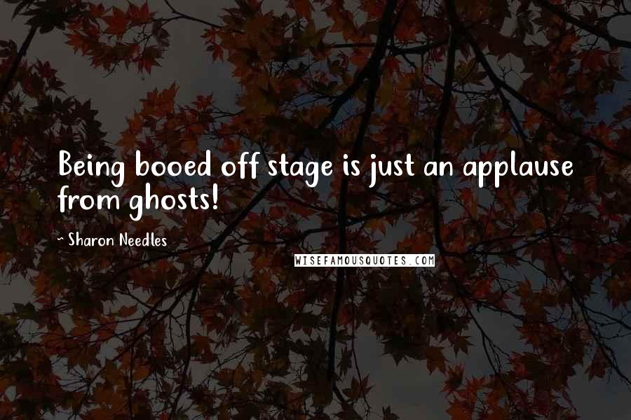 Sharon Needles Quotes: Being booed off stage is just an applause from ghosts!