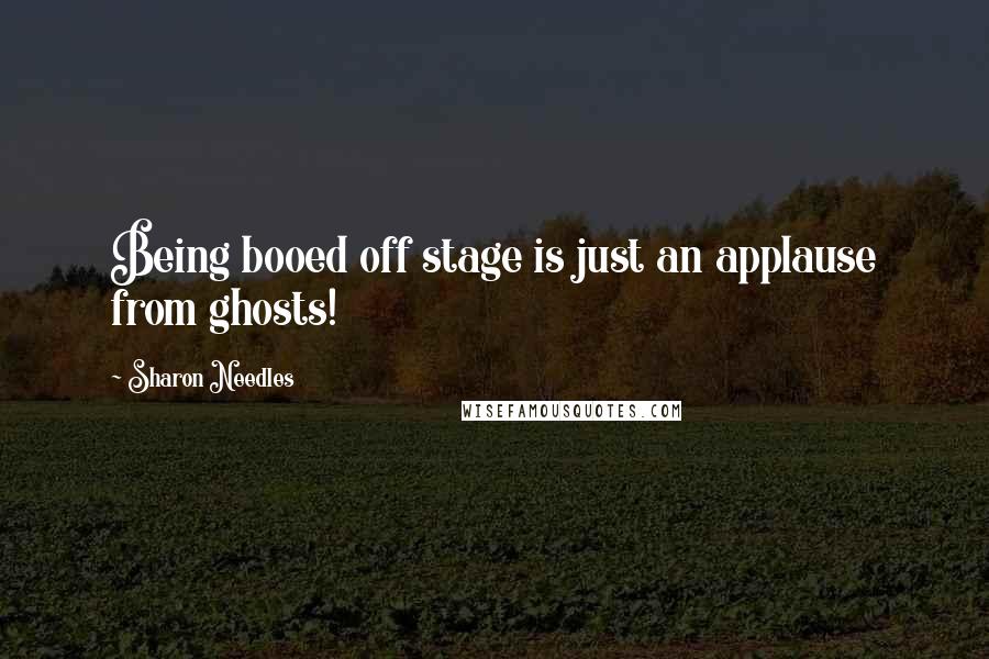 Sharon Needles Quotes: Being booed off stage is just an applause from ghosts!