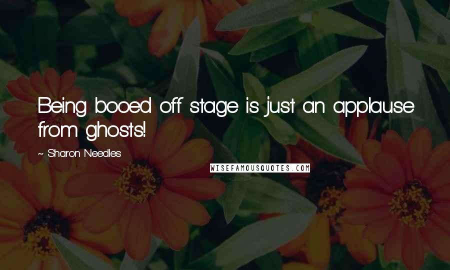 Sharon Needles Quotes: Being booed off stage is just an applause from ghosts!